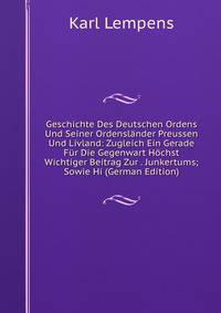 Geschichte Des Deutschen Ordens Und Seiner Ordensl?nder Preussen Und Livland: Zugleich Ein Gerade F?r Die Gegenwart H?chst Wichtiger Beitrag Zur . Junkertums; Sowie Hi (German Edition)