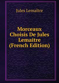Morceaux Choisis De Jules Lemaitre (French Edition)