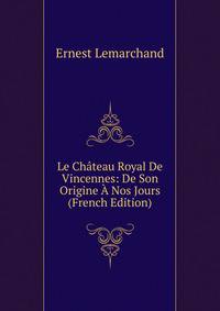 Le Chateau Royal De Vincennes: De Son Origine A Nos Jours (French Edition)
