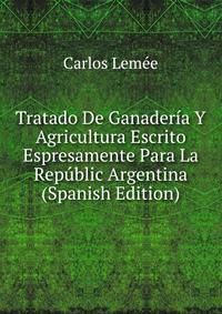Tratado De Ganaderia Y Agricultura Escrito Espresamente Para La Republic Argentina (Spanish Edition)