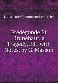 Fredegonde Et Brunehaut, a Tragedy, Ed., with Notes, by G. Masson