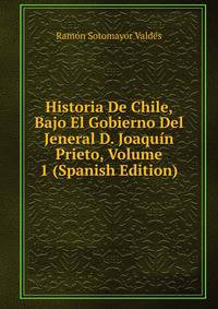 Historia De Chile, Bajo El Gobierno Del Jeneral D. Joaquin Prieto, Volume 1 (Spanish Edition)