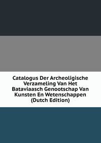 Catalogus Der Archeoligische Verzameling Van Het Bataviaasch Genootschap Van Kunsten En Wetenschappen (Dutch Edition)