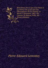 R?cit Exact De Ce Qui S'est Pass? ? La S?ance De La Soci?t? Des Observateurs De La Femme, Le Mardi 2 Novembre 1802. Par L'auteur De Raison, Folie, Etc (French Edition)