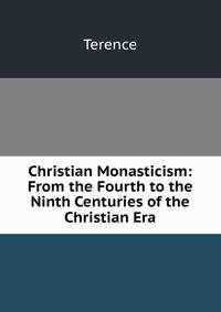 Christian Monasticism: From the Fourth to the Ninth Centuries of the Christian Era