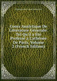 Cours Analytique De Litt?rature G?nerale: Tel Qu'il a ?t? Profess? a L'ath?n?e De Paris, Volume 2 (French Edition)