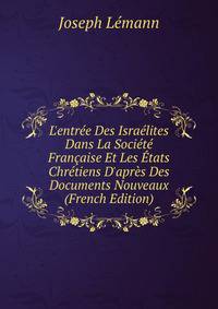 L'entr?e Des Isra?lites Dans La Soci?t? Fran?aise Et Les ?tats Chr?tiens D'apr?s Des Documents Nouveaux (French Edition)