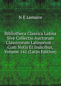 Bibliotheca Classica Latina Sive Collectio Auctorum Classicorum Latinorum .: Cum Notis Et Indicibus, Volume 141 (Latin Edition)