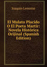 El Mulato Placido O El Poeta Martir: Novela Historica Orijinal (Spanish Edition)