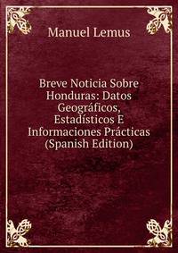 Breve Noticia Sobre Honduras: Datos Geograficos, Estadisticos E Informaciones Practicas (Spanish Edition)