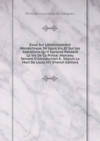 Essai Sur L'?tablissement Monarchique De Louis Xiv, Et Sur Les Alt?rations Qu'il ?prouva Pendant La Vie De Ce Prince: Morceau Servant D'introduction ? . Depuis La Mort De Louis XIV (French Edition)