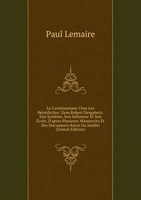 Le Cart?sianisme Chez Les B?n?dictins: Dom Robert Desgabets: Son Syst?me, Son Influence Et Son ?cole, D'apres Plusieurs Manuscrits Et Des Documents Rares Ou In?dits (French Edition)