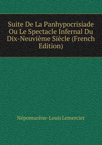 Suite De La Panhypocrisiade Ou Le Spectacle Infernal Du Dix-Neuvieme Siecle (French Edition)