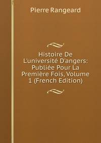 Histoire De L'universit? D'angers: Publi?e Pour La Premi?re Fois, Volume 1 (French Edition)