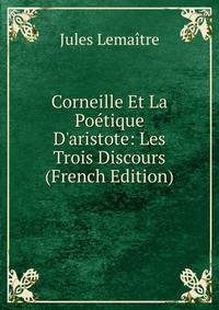 Corneille Et La Po?tique D'aristote: Les Trois Discours (French Edition)