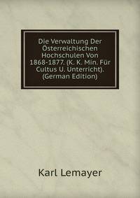Die Verwaltung Der Osterreichischen Hochschulen Von 1868-1877. (K. K. Min. Fur Cultus U. Unterricht). (German Edition)