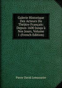 Galerie Historique Des Acteurs Du Th??tre Fran?ais: Depuis 1600 Jusqu'? Nos Jours, Volume 1 (French Edition)