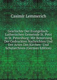 Geschichte Der Evangelisch-Lutherischen Gemeinde St. Petri in St. Petersburg: Mit Benutzung Der Gedruckten Nachrichten Und Der Acten Des Kirchen- Und Schularchives (German Edition)