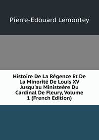 Histoire De La R?gence Et De La Minorit? De Louis XV Jusqu'au Ministe?re Du Cardinal De Fleury, Volume 1 (French Edition)