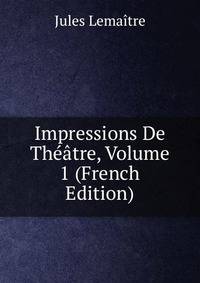 Impressions De Theatre, Volume 1 (French Edition)