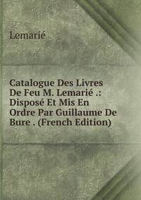 Catalogue Des Livres De Feu M. Lemarie .: Dispose Et Mis En Ordre Par Guillaume De Bure . (French Edition)