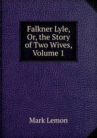 Falkner Lyle, Or, the Story of Two Wives, Volume 1