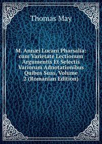 M. Ann?i Lucani Pharsalia: cum Varietate Lectionum Argumentis Et Selectis Variorum Adnotationibus Quibus Suas, Volume 2 (Romanian Edition)
