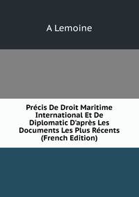 Pr?cis De Droit Maritime International Et De Diplomatic D'apr?s Les Documents Les Plus R?cents (French Edition)
