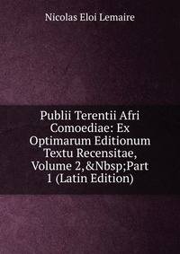 Publii Terentii Afri Comoediae: Ex Optimarum Editionum Textu Recensitae, Volume 2,&amp;Nbsp;Part 1 (Latin Edition)