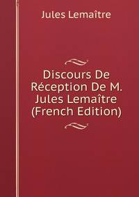 Discours De Reception De M. Jules Lemaitre (French Edition)