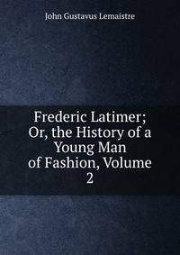 Frederic Latimer; Or, the History of a Young Man of Fashion, Volume 2
