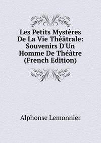 Les Petits Myst?res De La Vie Th??trale: Souvenirs D'Un Homme De Th??tre (French Edition)