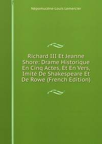 Richard III Et Jeanne Shore: Drame Historique En Cinq Actes, Et En Vers, Imite De Shakespeare Et De Rowe (French Edition)