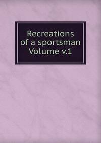 Recreations of a sportsman Volume v.1