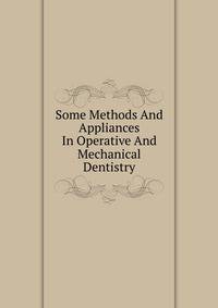 Some Methods And Appliances In Operative And Mechanical Dentistry