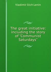 The great initiative: including the story of "Communist Saturdays"