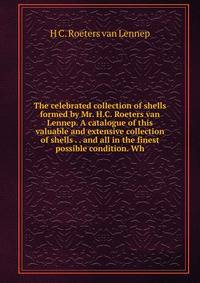 The celebrated collection of shells formed by Mr. H.C. Roeters van Lennep. A catalogue of this valuable and extensive collection of shells . . and all in the finest possible condition. Wh