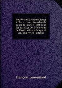 Recherches arch?ologiques ? ?leusis: ex?cut?es dans le cours de l'ann?e 1860, sous les auspices des Minist?res de l'Instruction publique et d'?tat (French Edition)