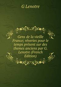Gens de la vieille France; reveries pour le temps present sur des themes anciens par G. Lenotre (French Edition)