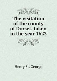 The visitation of the county of Dorset, taken in the year 1623