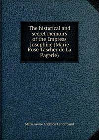 The historical and secret memoirs of the Empress Josephine (Marie Rose Tascher de La Pagerie)