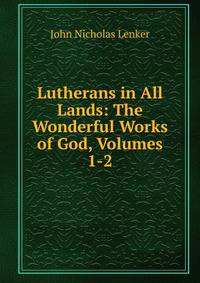 Lutherans in All Lands: The Wonderful Works of God, Volumes 1-2