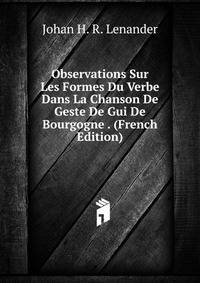Observations Sur Les Formes Du Verbe Dans La Chanson De Geste De Gui De Bourgogne . (French Edition)