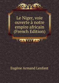 Le Niger, voie ouverte a notre empire africain (French Edition)