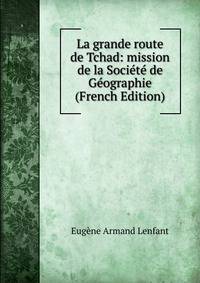 La grande route de Tchad: mission de la Societe de Geographie (French Edition)