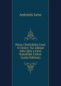 Petra Chelickeho Ueni O Oistci: Na Zaklad Jeho Spis a Ueni Katolicke Cirkve (Latin Edition)