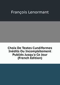 Choix De Textes Cun?iformes In?dits Ou Incompl?tement Publi?s Jusqu'a Ce Jour (French Edition)