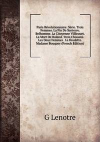 Paris Revolutionnaire: Serie. Trois Femmes. La Fin De Santerre. Belhomme. La Citoyenne Villirouet. La Mort De Roland. Trois Chouans. Les Deux Femmes . La Houlette. Madame Bouquey (French Edition)