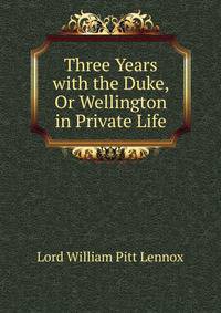 Three Years with the Duke, Or Wellington in Private Life