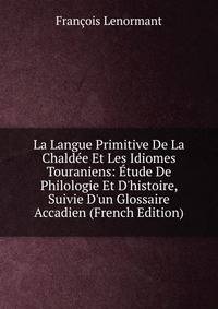 La Langue Primitive De La Chald?e Et Les Idiomes Touraniens: ?tude De Philologie Et D'histoire, Suivie D'un Glossaire Accadien (French Edition)
